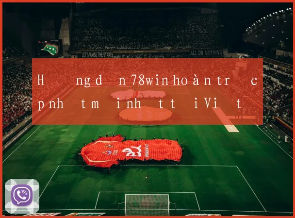 Hướng dẫn 78win hoàn trả cập nhật mới nhất tại Việt Nam